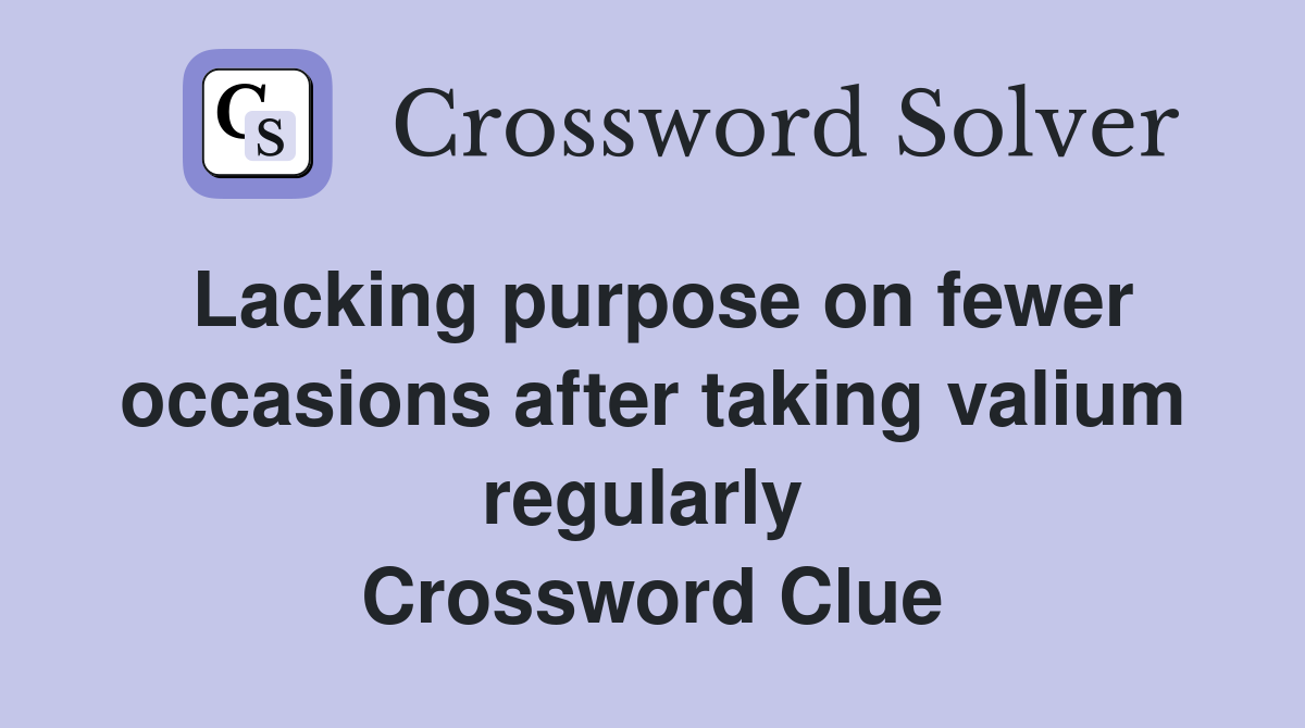 Lacking purpose on fewer occasions after taking valium regularly  Crossword Clue
