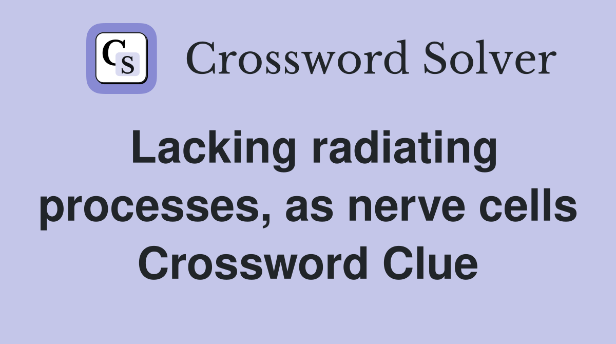 Lacking radiating processes, as nerve cells Crossword Clue