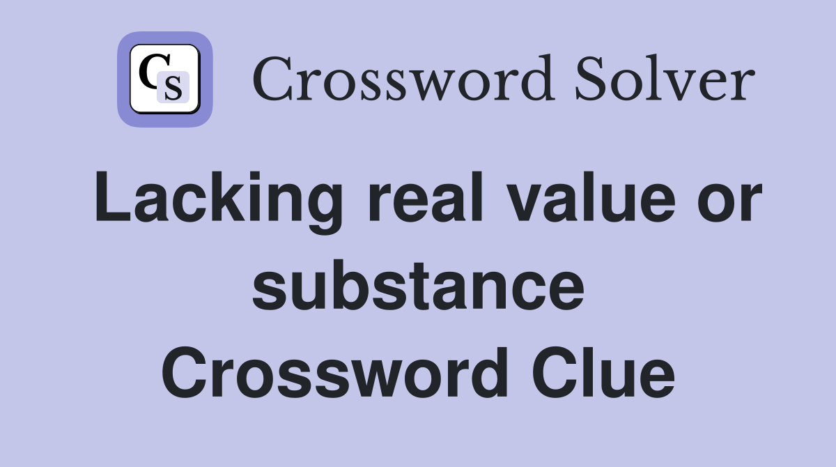 Lacking real value or substance Crossword Clue