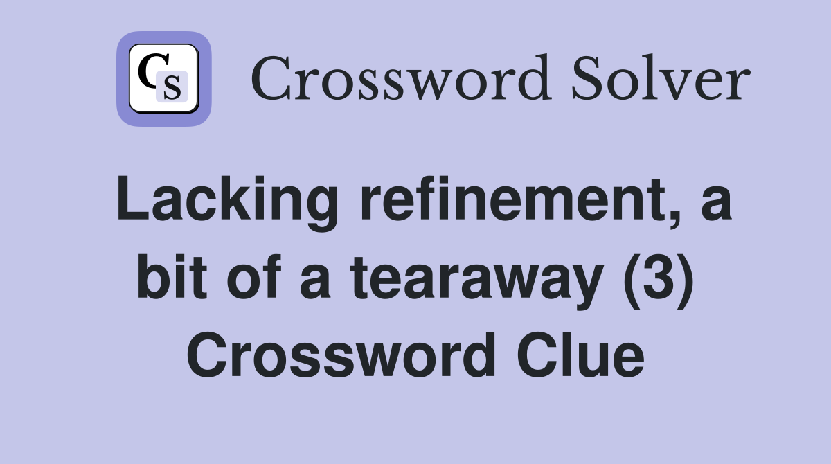 Lacking refinement, a bit of a tearaway (3) Crossword Clue