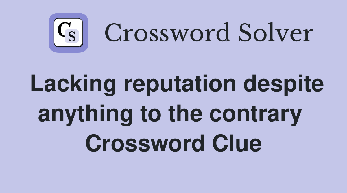 Lacking reputation despite anything to the contrary  Crossword Clue