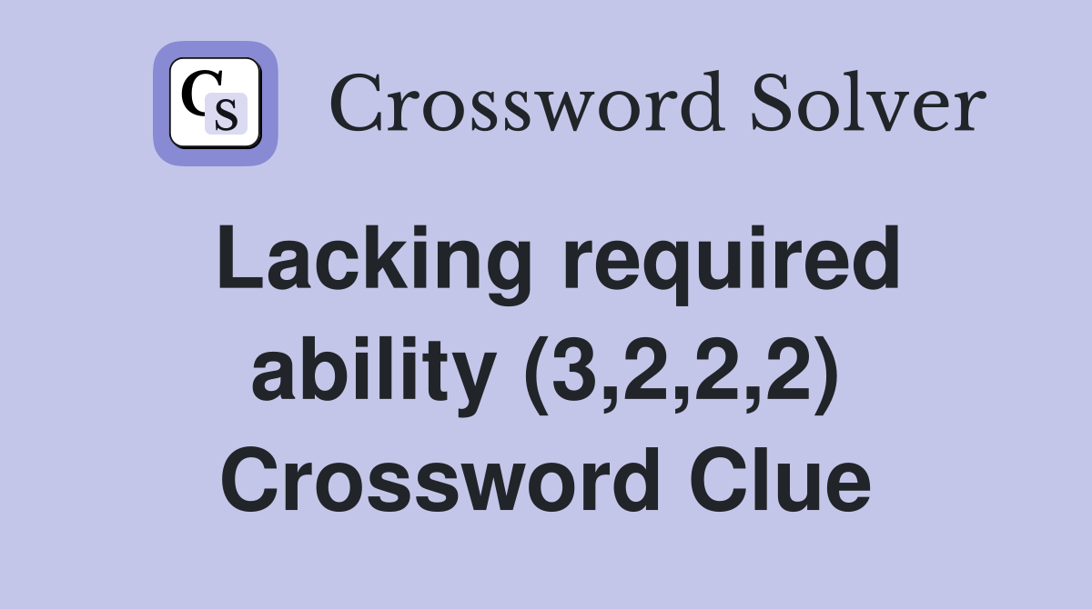Lacking required ability (3,2,2,2) Crossword Clue