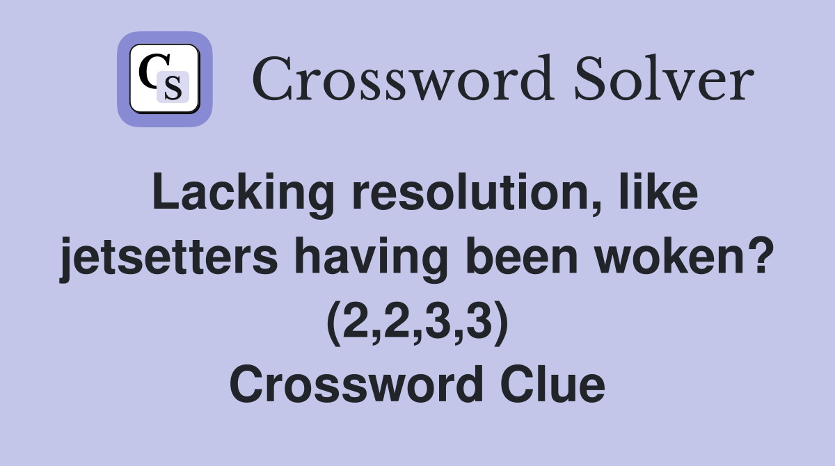 Lacking resolution, like jetsetters having been woken? (2,2,3,3) Crossword Clue