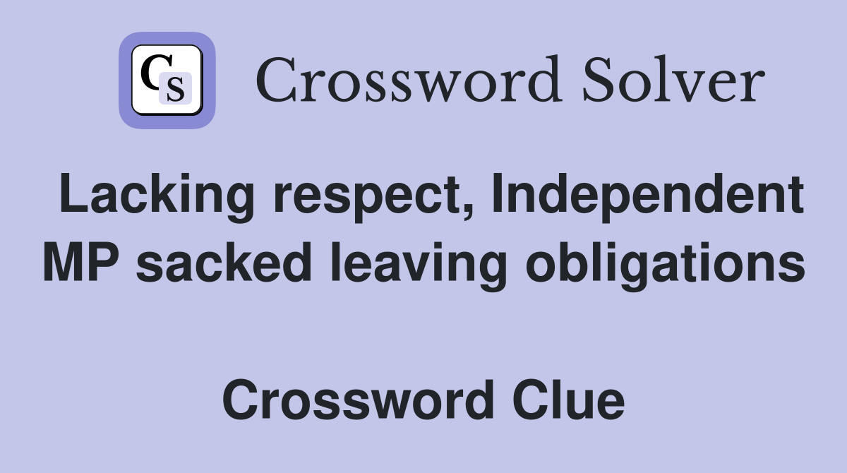 Lacking respect, Independent MP sacked leaving obligations  Crossword Clue