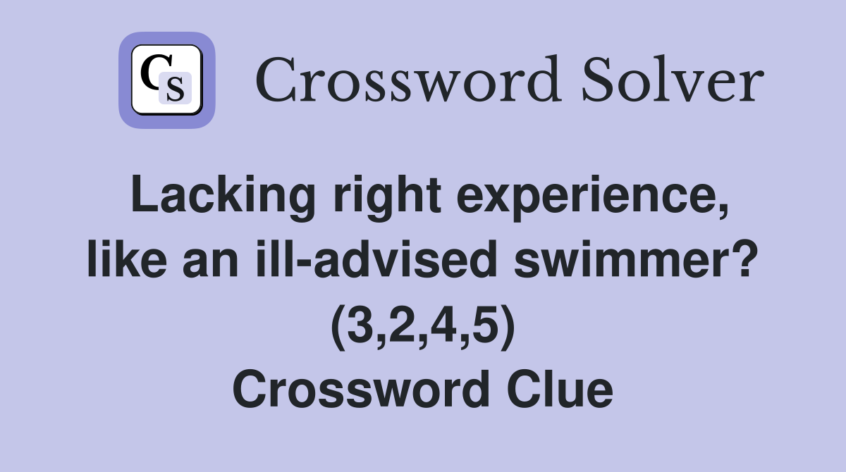 Lacking right experience, like an ill-advised swimmer? (3,2,4,5) Crossword Clue