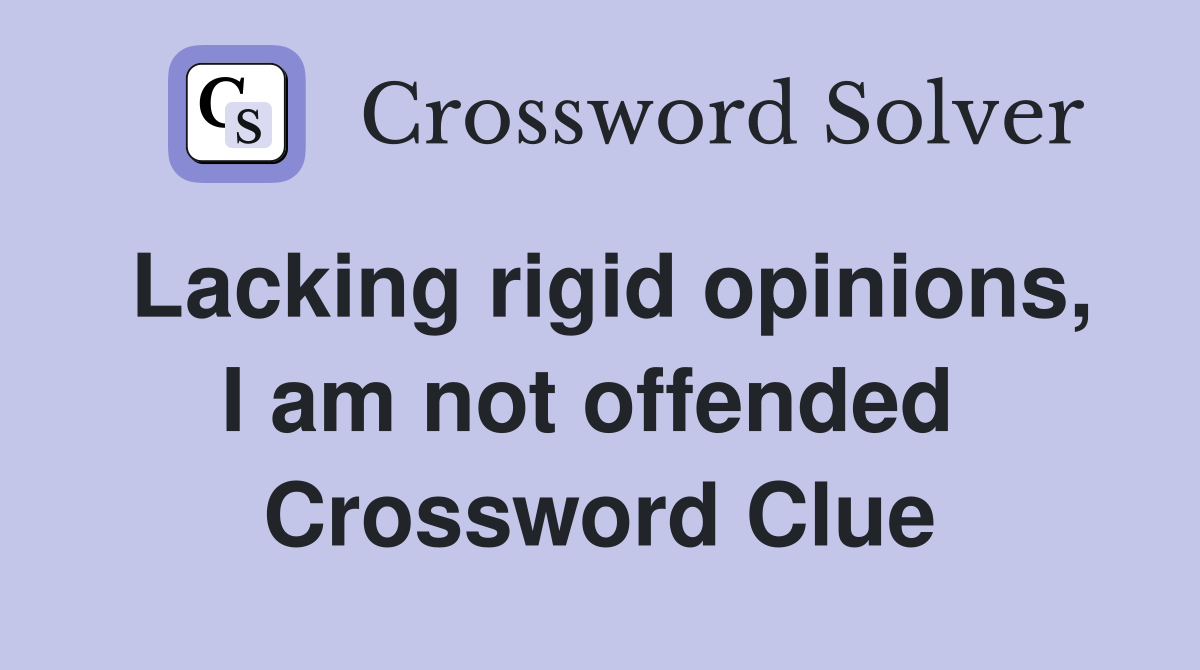 Lacking rigid opinions, I am not offended  Crossword Clue