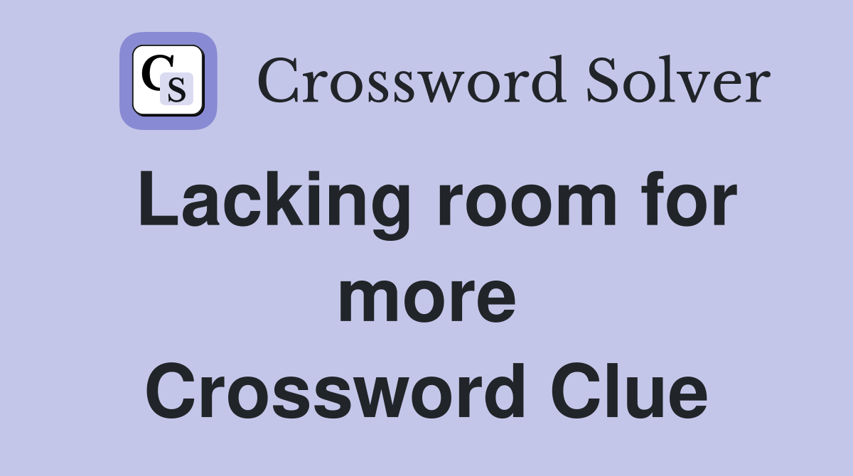Lacking room for more Crossword Clue