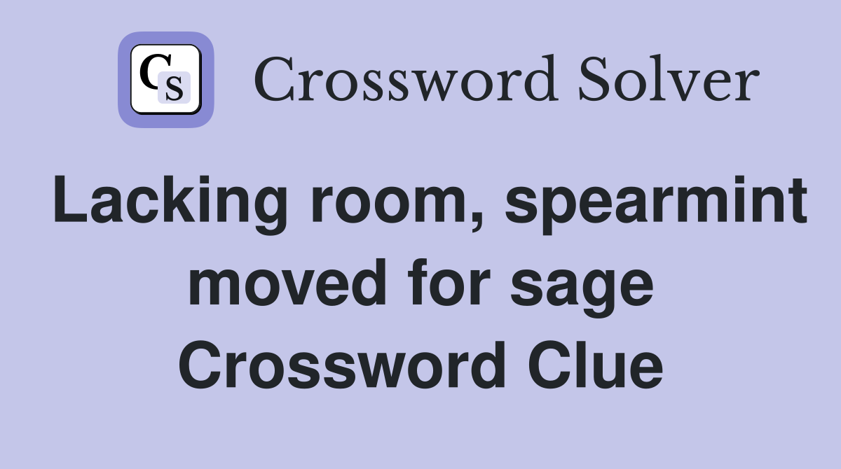 Lacking room, spearmint moved for sage Crossword Clue