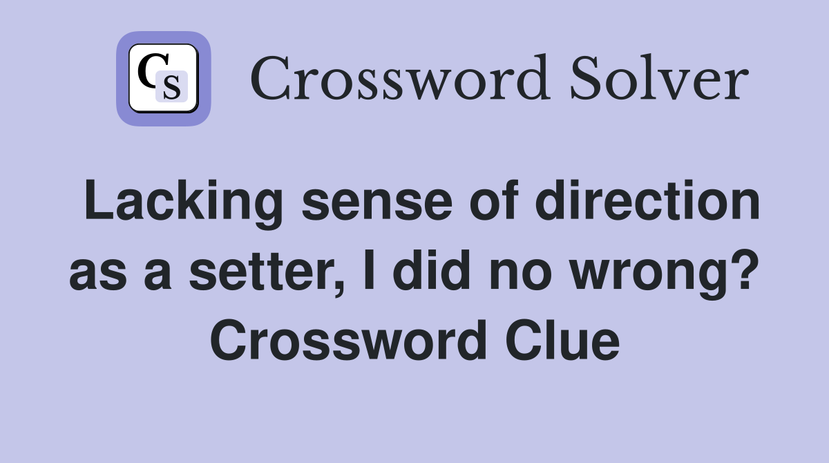 Lacking sense of direction as a setter, I did no wrong? Crossword Clue