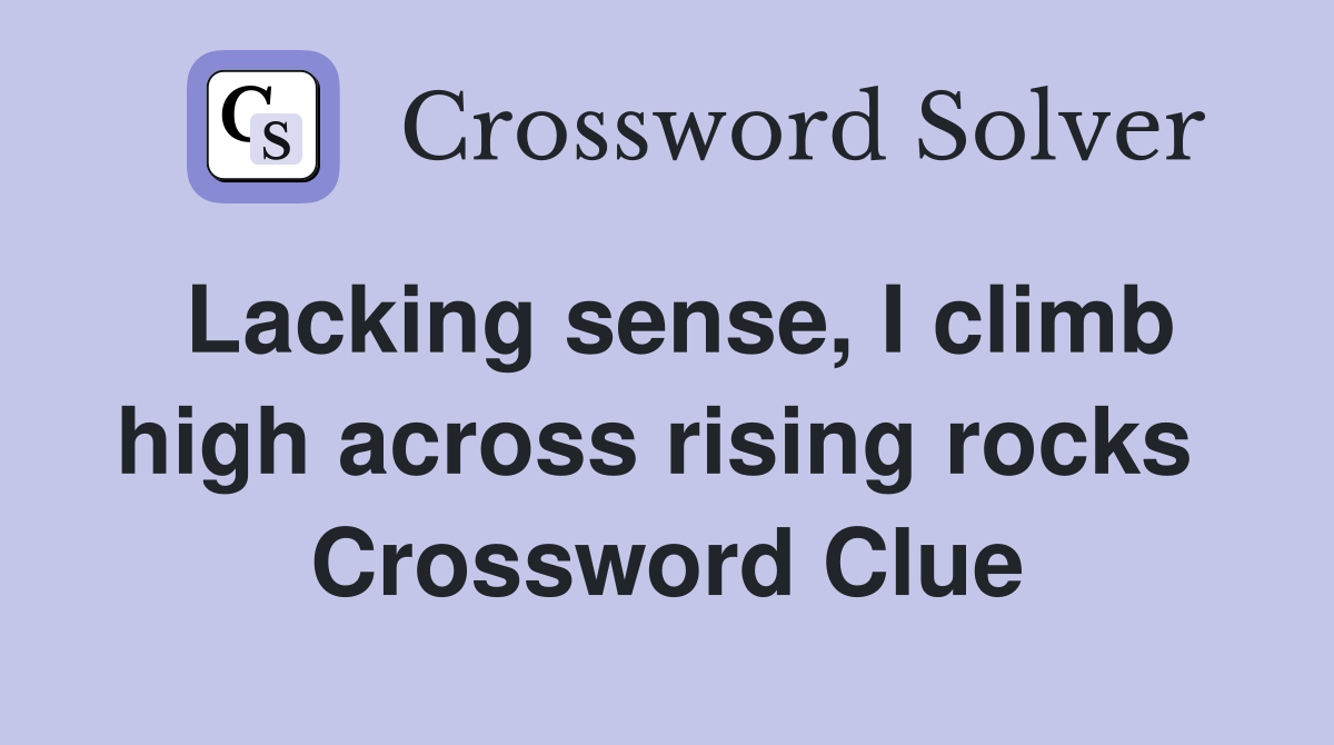Lacking sense, I climb high across rising rocks  Crossword Clue