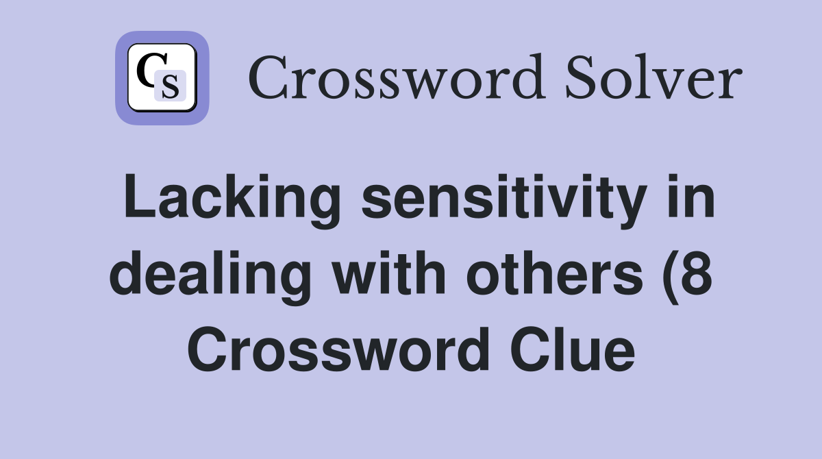 Lacking sensitivity in dealing with others (8) Crossword Clue Answers Lacking sensitivity in dealing with others (8) Crossword Clue Answers