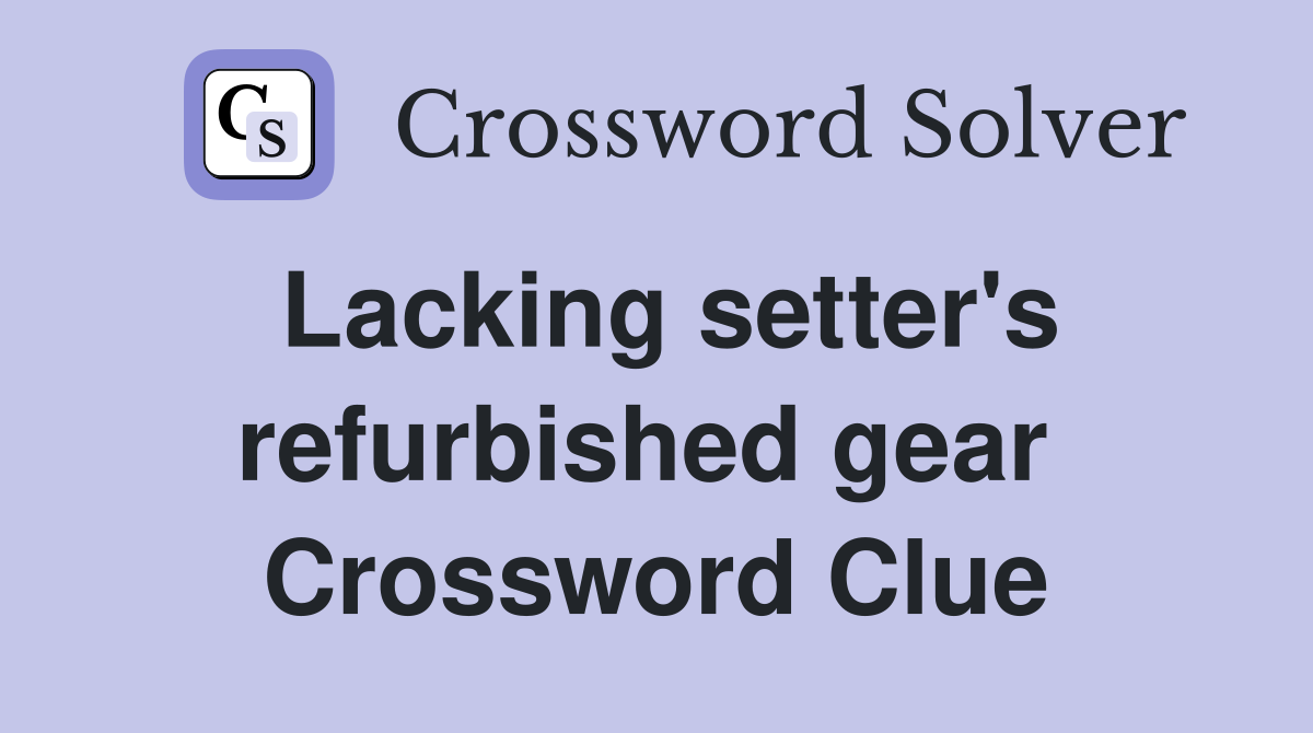 Lacking setter's refurbished gear  Crossword Clue