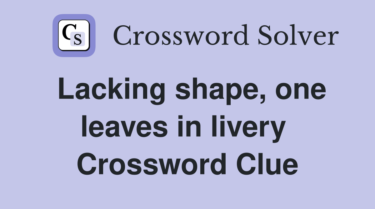 Lacking shape, one leaves in livery  Crossword Clue