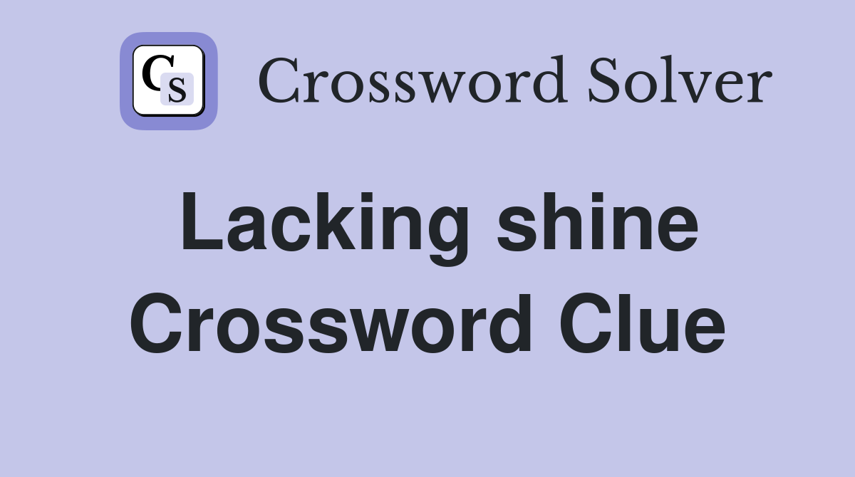 Lacking shine Crossword Clue