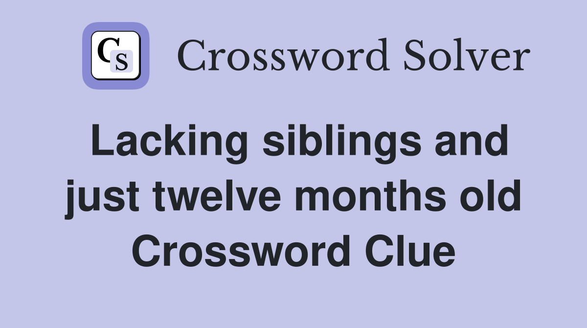 Lacking siblings and just twelve months old Crossword Clue