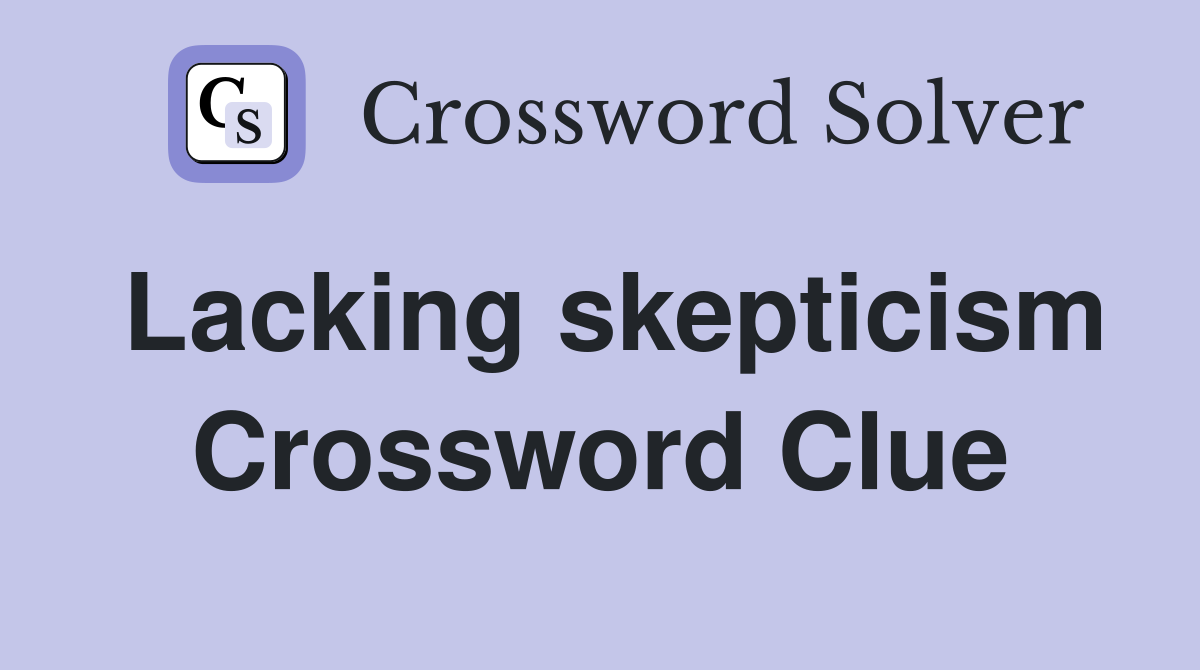 Lacking skepticism Crossword Clue