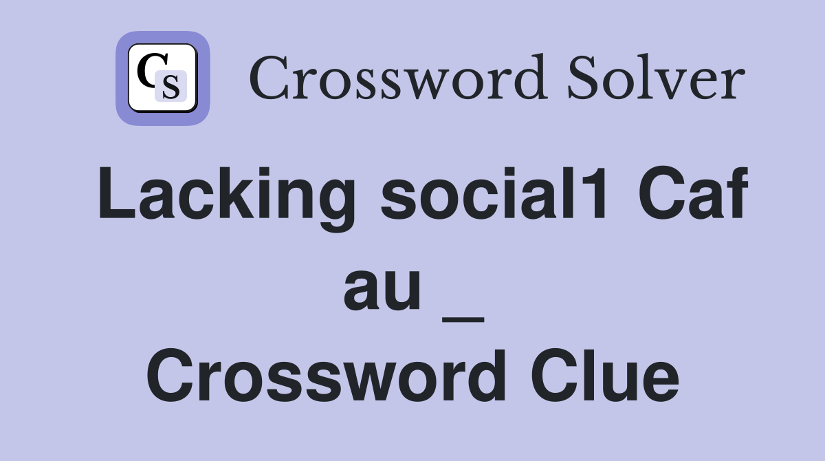 Lacking social1 Caf au _ Crossword Clue