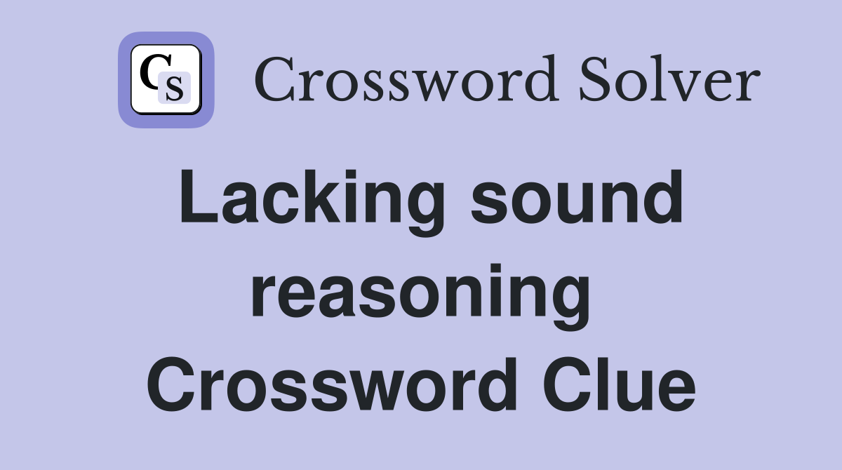 Lacking sound reasoning Crossword Clue