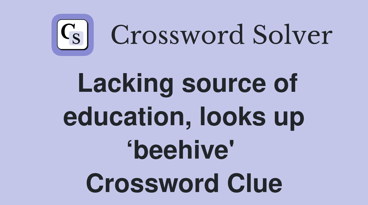 Lacking source of education, looks up ‘beehive'  Crossword Clue