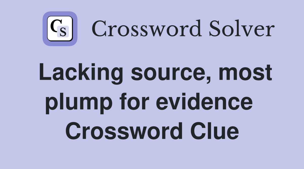 Lacking source, most plump for evidence  Crossword Clue