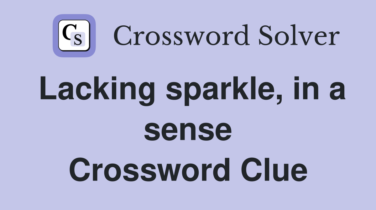 Lacking sparkle, in a sense Crossword Clue