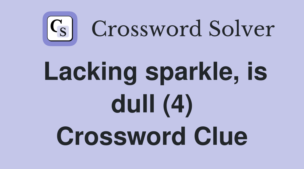 Lacking sparkle, is dull (4) Crossword Clue