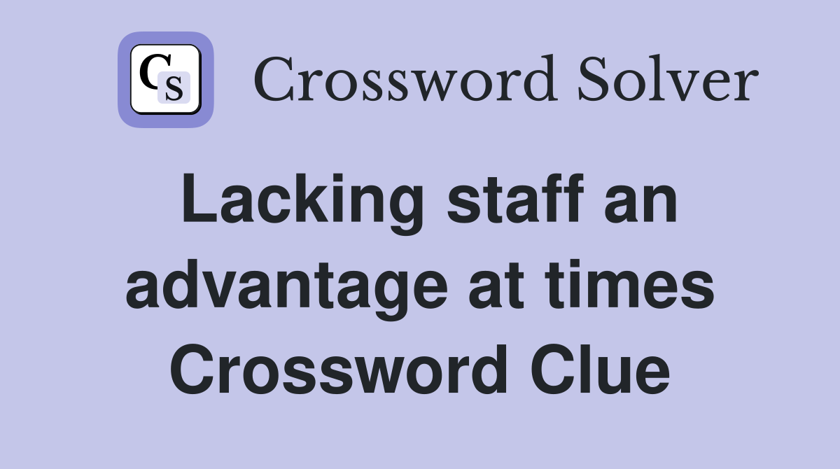 Lacking staff an advantage at times Crossword Clue
