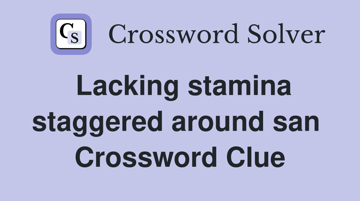 Lacking stamina staggered around san  Crossword Clue