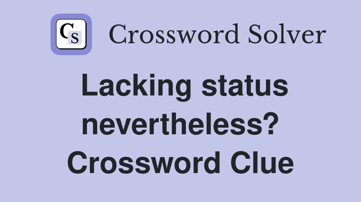 Lacking status nevertheless? Crossword Clue