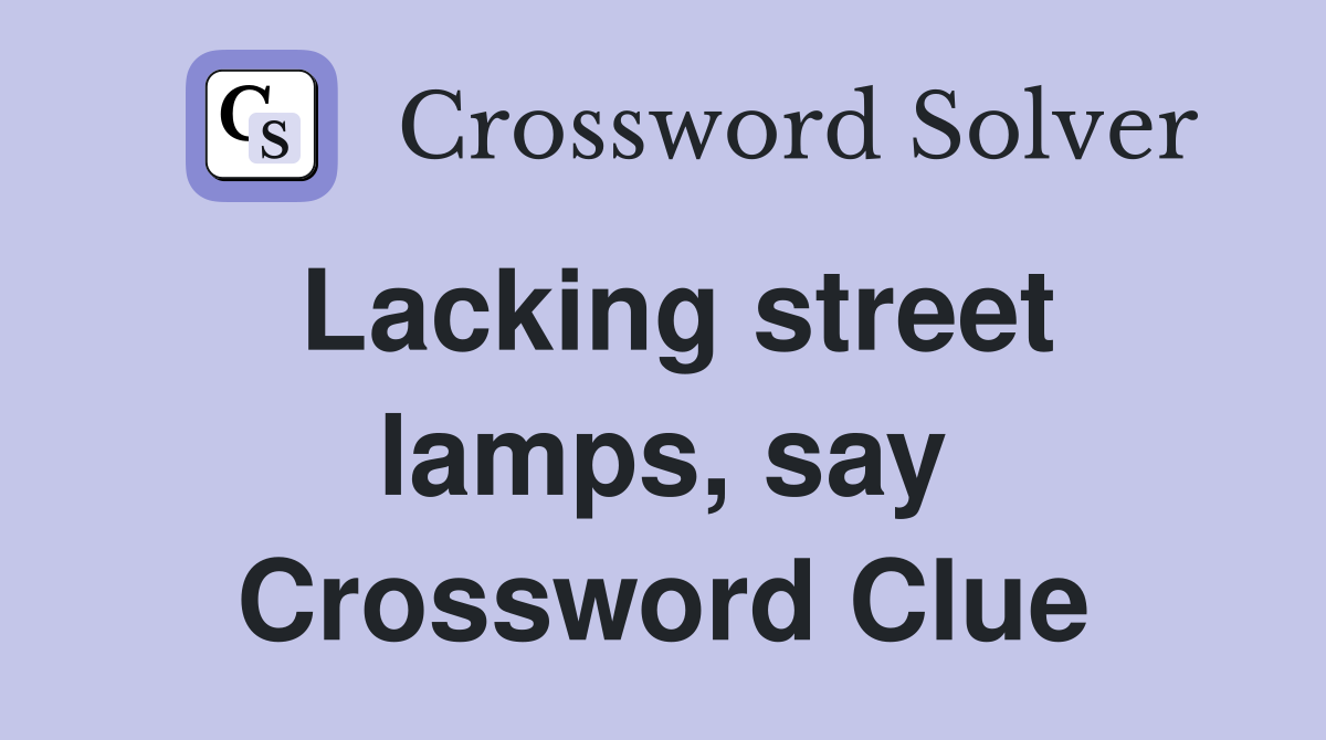 Lacking street lamps, say Crossword Clue