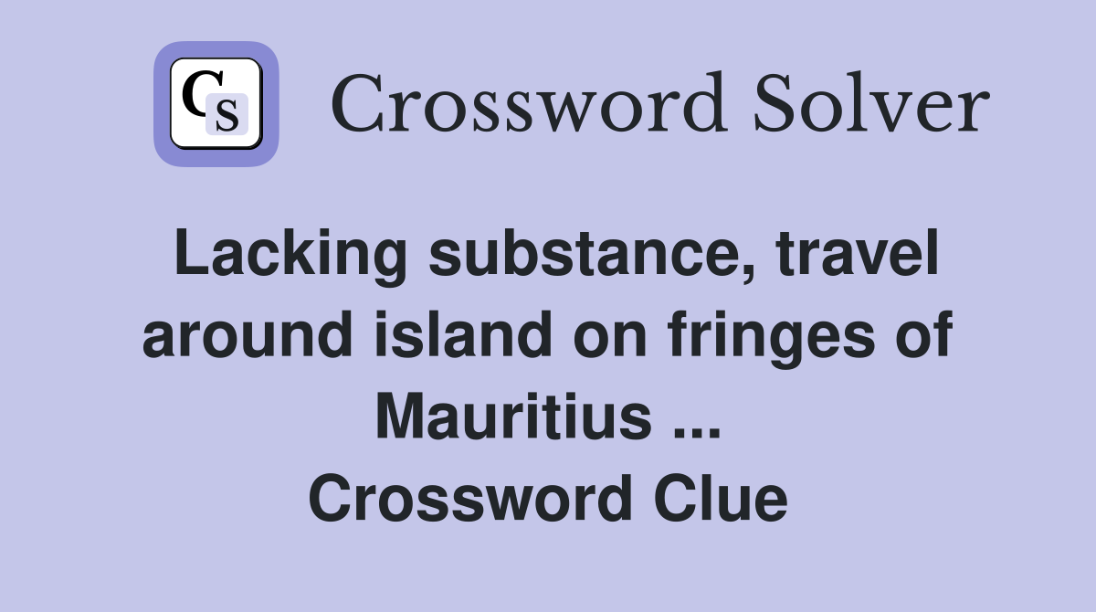 Lacking substance, travel around island on fringes of Mauritius ... Crossword Clue