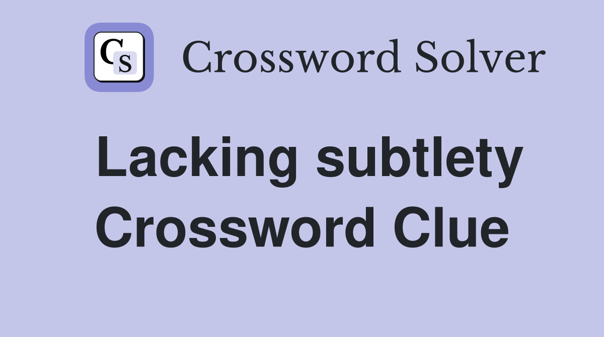 Lacking subtlety Crossword Clue