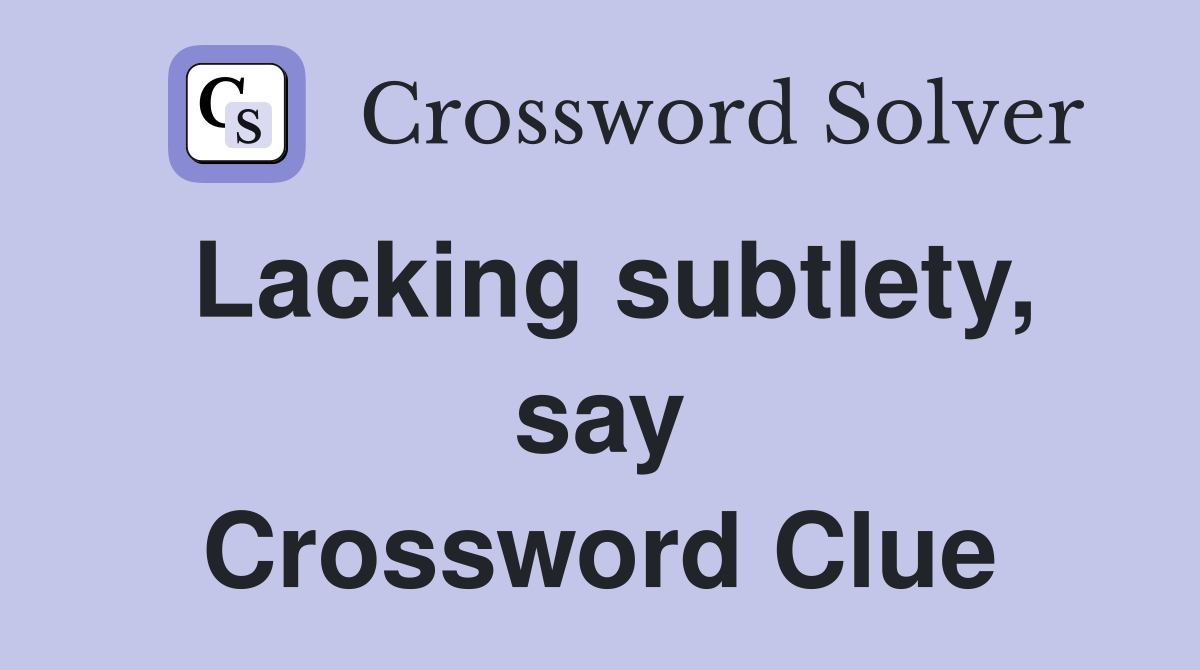 Lacking subtlety, say Crossword Clue