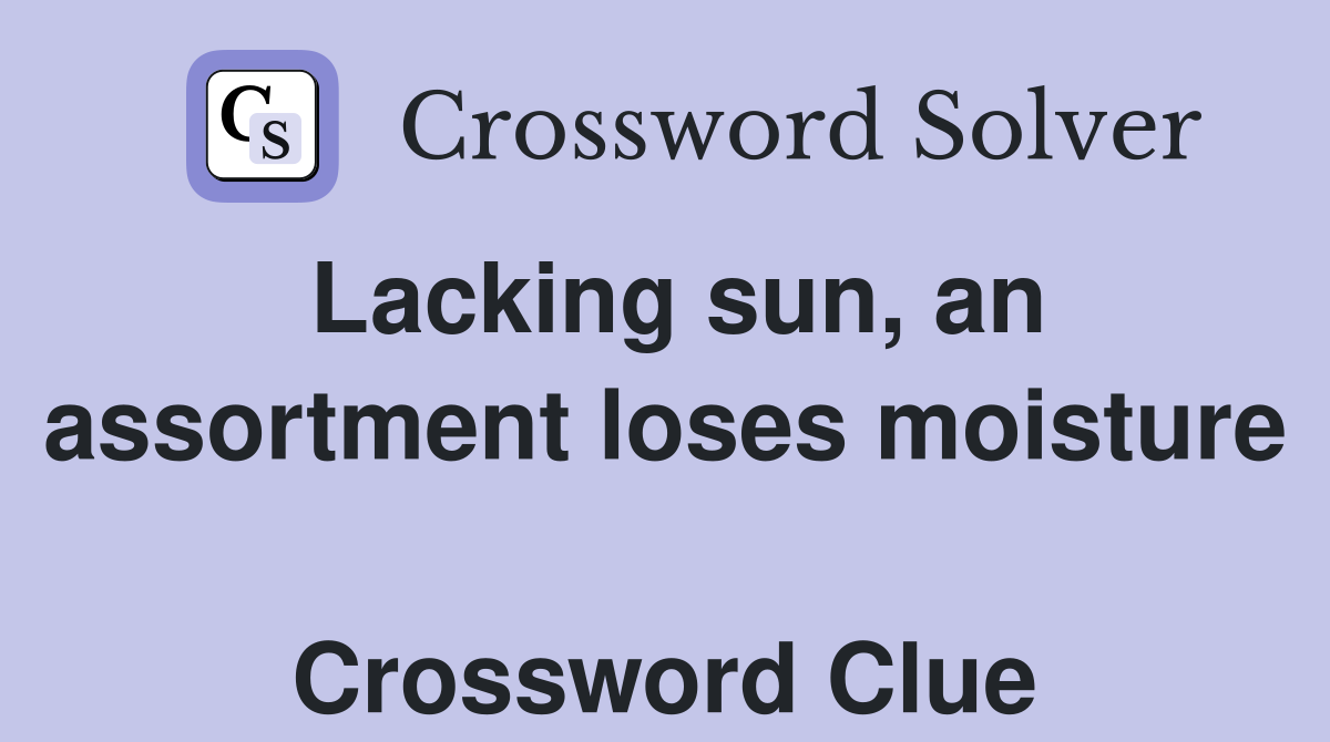 Lacking sun, an assortment loses moisture  Crossword Clue