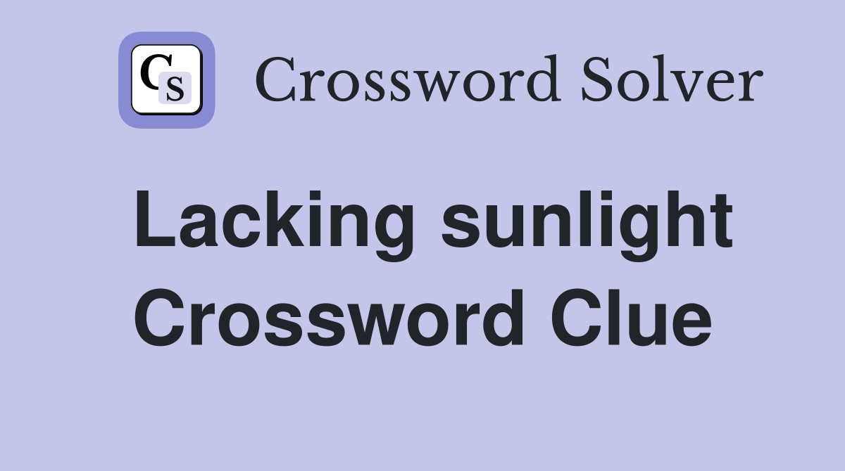 Lacking sunlight Crossword Clue