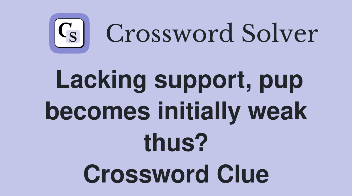 Lacking support, pup becomes initially weak thus? Crossword Clue