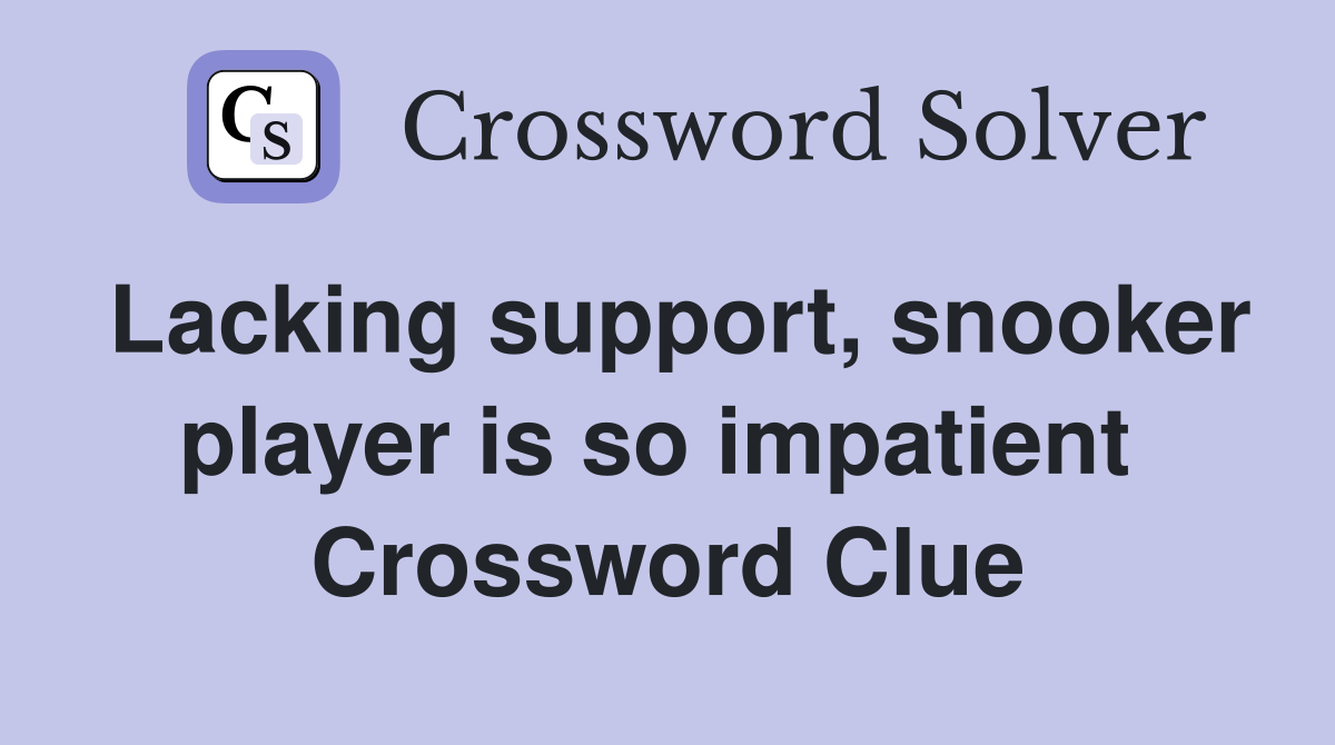 Lacking support, snooker player is so impatient  Crossword Clue