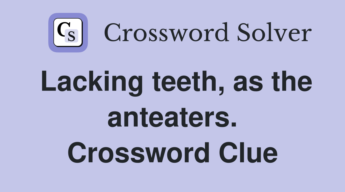 Lacking teeth, as the anteaters. Crossword Clue