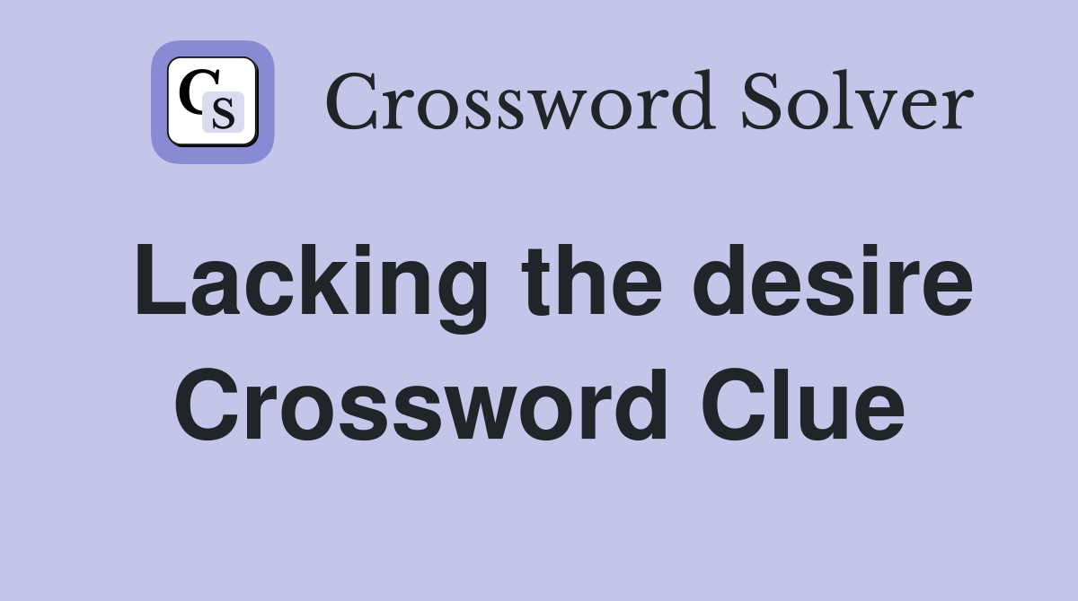 Lacking the desire Crossword Clue
