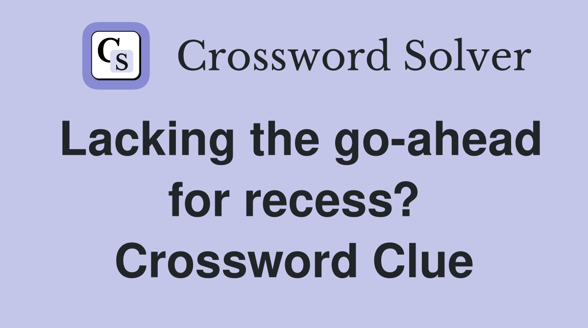 Lacking the go-ahead for recess? Crossword Clue