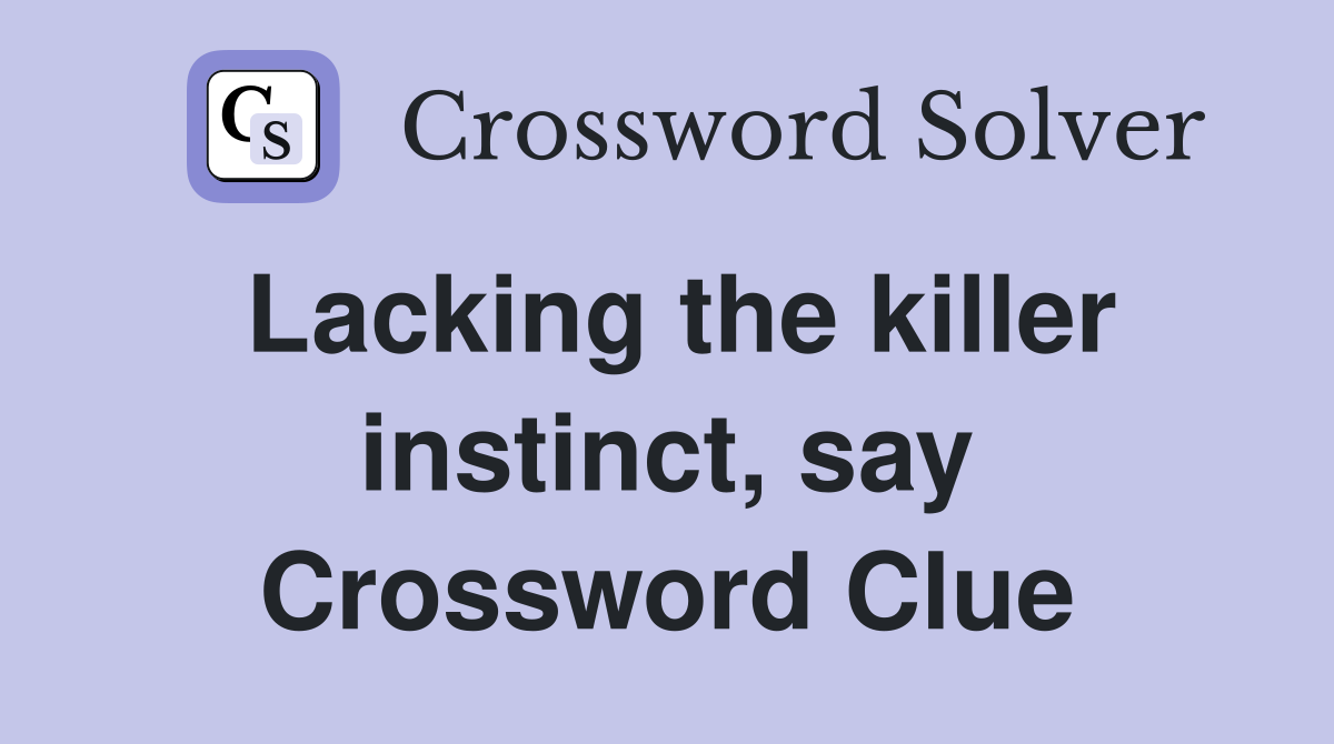 Lacking the killer instinct, say Crossword Clue