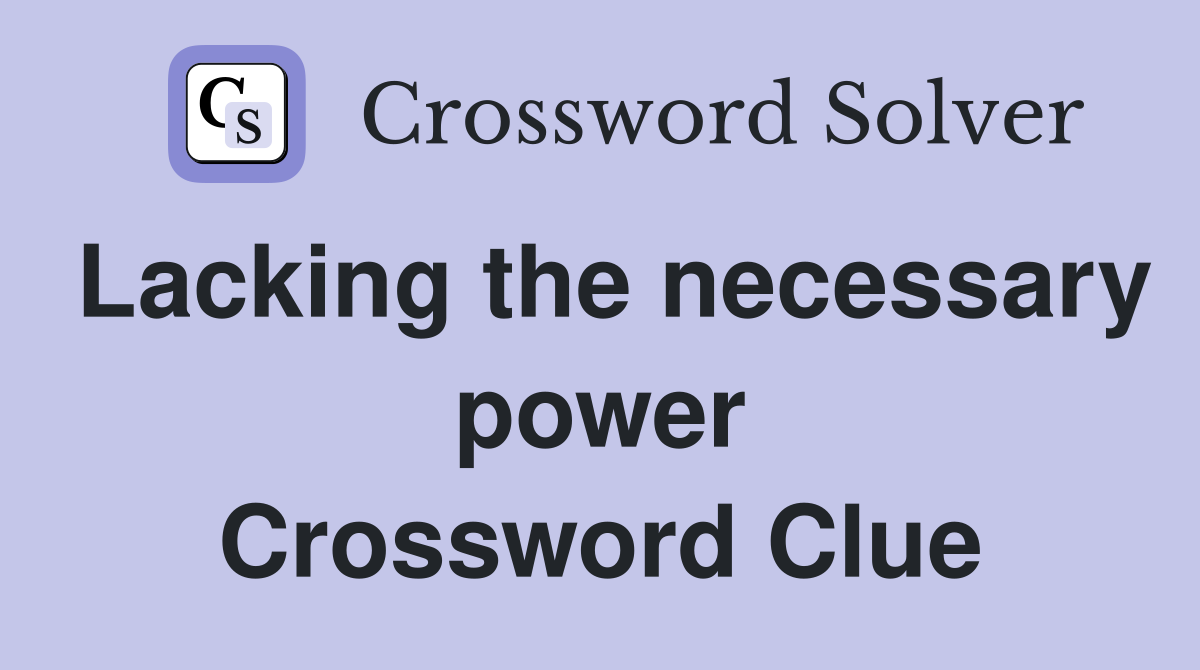 Lacking the necessary power Crossword Clue