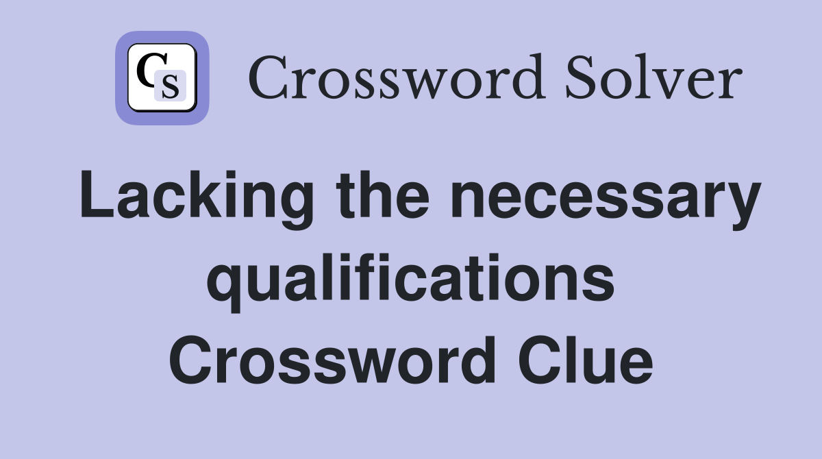 Lacking the necessary qualifications Crossword Clue