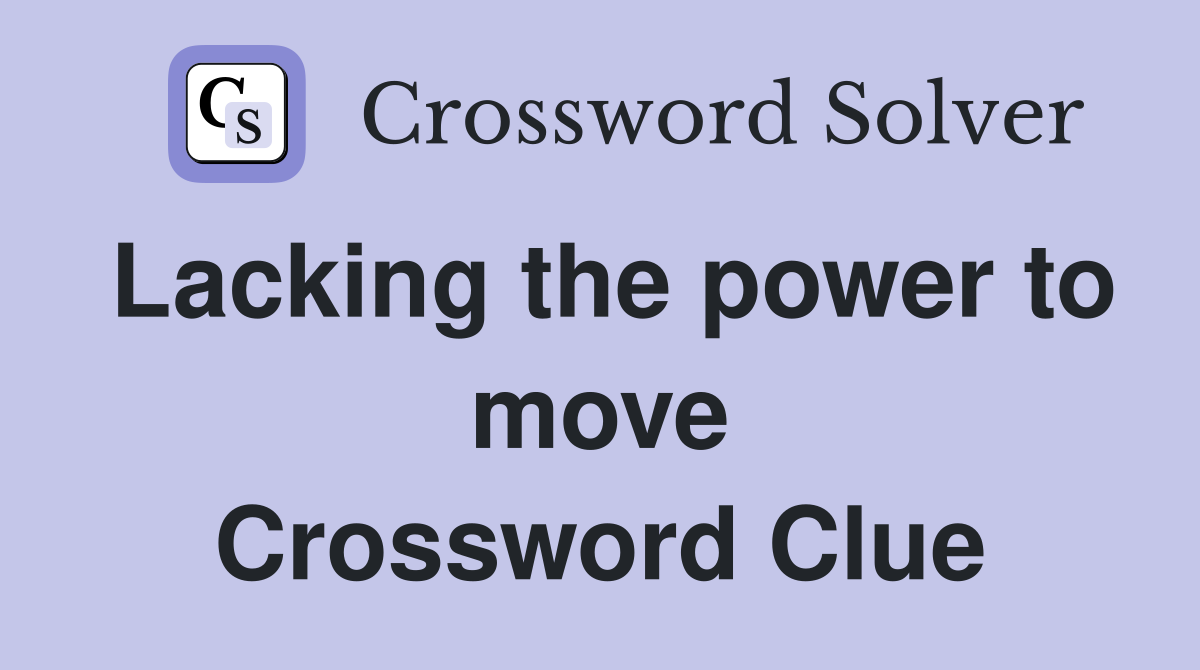 Lacking the power to move Crossword Clue