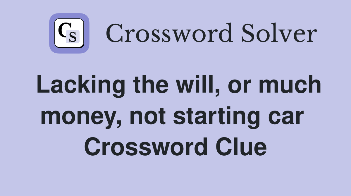 Lacking the will, or much money, not starting car  Crossword Clue