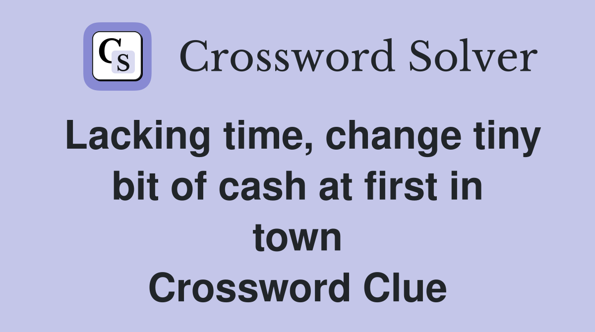Lacking time, change tiny bit of cash at first in town Crossword Clue