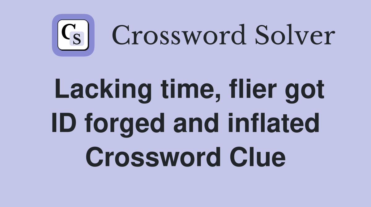 Lacking time, flier got ID forged and inflated Crossword Clue