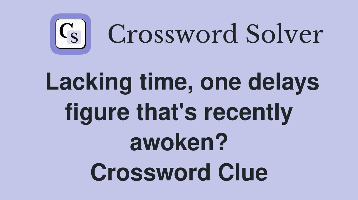Lacking time, one delays figure that's recently awoken? Crossword Clue