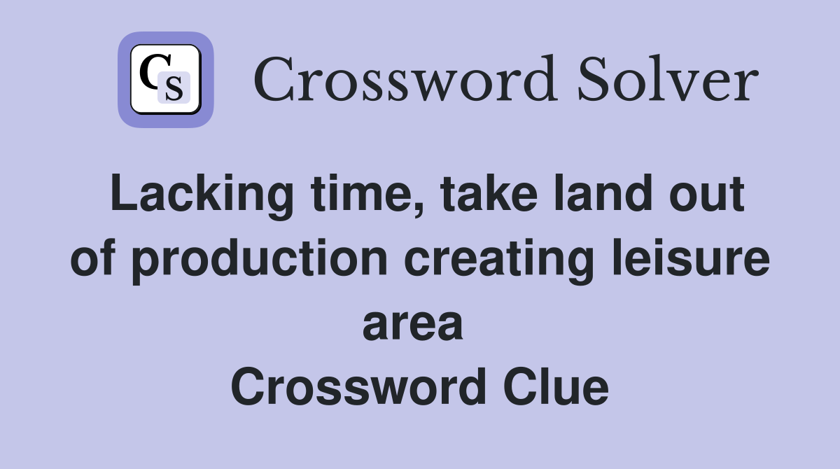 Lacking time, take land out of production creating leisure area  Crossword Clue