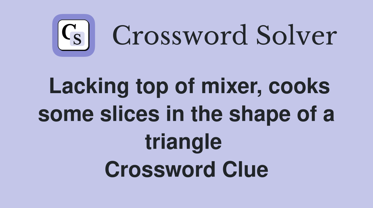 Lacking top of mixer, cooks some slices in the shape of a triangle  Crossword Clue